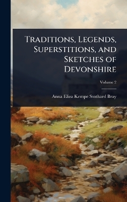 Traditions, Legends, Superstitions, and Sketches of Devonshire - Anna Eliza Kempe Stothard Bray