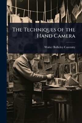 The Techniques of the Hand Camera - Walter Bulkeley Coventry