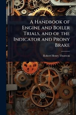 A Handbook of Engine and Boiler Trials, and of the Indicator and Prony Brake