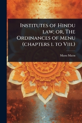 Institutes of Hindu law; or, The Ordinances of Menu (chapters i. to Viii.) - Manu Manu