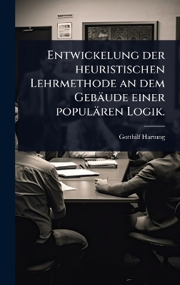 Entwickelung der heuristischen Lehrmethode an dem Geb&auml;ude einer popul&auml;ren Logik. - Gotthilf Hartung