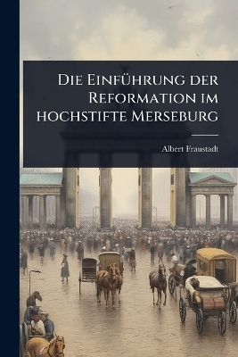 Die EinfÃ1/4hrung der Reformation im hochstifte Merseburg