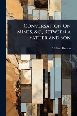 Conversation On Mines, &c., Between a Father and Son - William Hopton