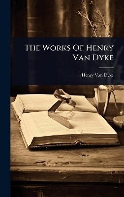The Works Of Henry Van Dyke