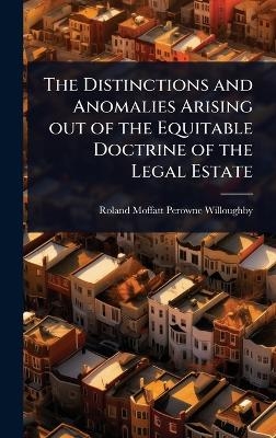 The Distinctions and Anomalies Arising out of the Equitable Doctrine of the Legal Estate - Roland Moffatt Perowne Willoughby