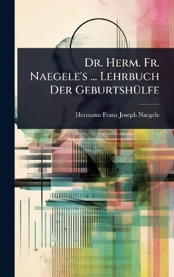 Dr. Herm. Fr. Naegele's ... Lehrbuch Der Geburtsh&Atilde;1/4lfe - Hermann Franz Joseph Naegele