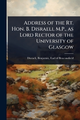 Address of the Rt. Hon. B. Disraeli, M.P., as Lord Rector of the University of Glasgow