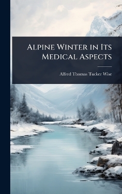 Alpine Winter in Its Medical Aspects - Alfred Thomas Tucker Wise