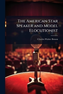 The American Star Speaker and Model Elocutionist - Charles Walter Brown