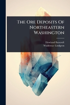 The Ore Deposits Of Northeastern Washington - Howland Bancroft, Waldemar Lindgren