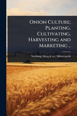 Onion Culture; Planting, Cultivating, Harvesting and Marketing .. - 