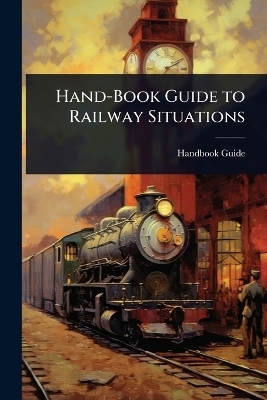 Hand-Book Guide to Railway Situations - Handbook Guide
