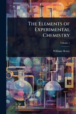 The Elements of Experimental Chemistry - William Henry