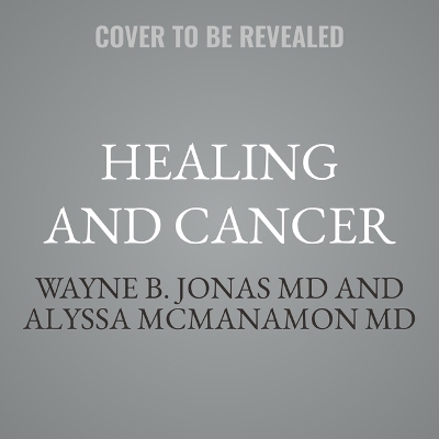 Healing and Cancer - Wayne B Jonas, Alyssa McManamon