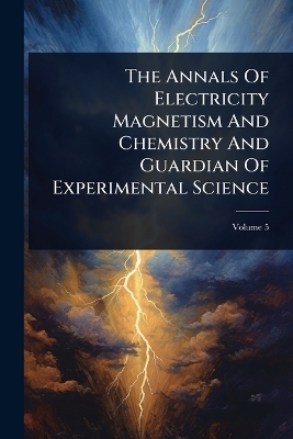 The Annals Of Electricity Magnetism And Chemistry And Guardian Of Experimental Science