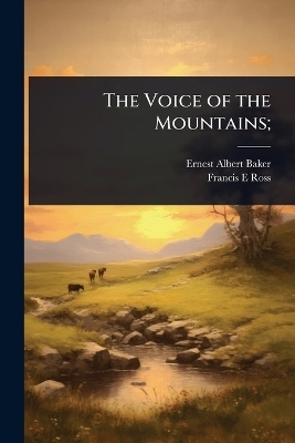 The Voice of the Mountains; - Ernest Albert Baker, Francis E Ross