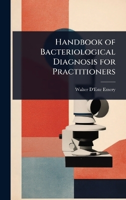 Handbook of Bacteriological Diagnosis for Practitioners - Walter d'Este Emery