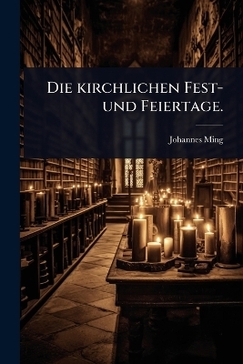 Die kirchlichen Fest- und Feiertage.