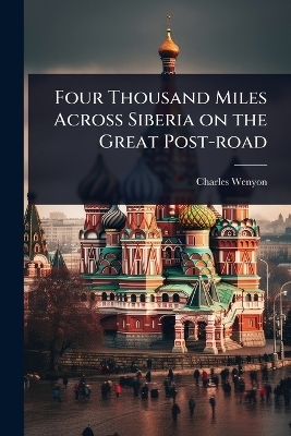 Four Thousand Miles Across Siberia on the Great Post-road - Charles Wenyon