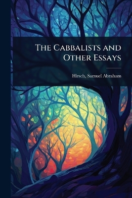 The Cabbalists and Other Essays - Hirsch Samuel Abraham