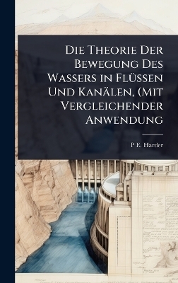 Die Theorie Der Bewegung Des Wassers in FlÃ1/4ssen Und Kanälen, (Mit Vergleichender Anwendung