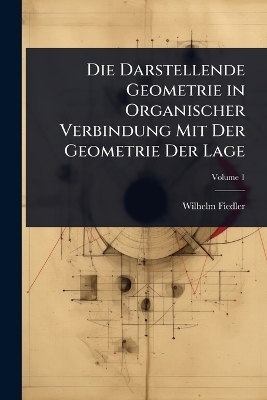 Die Darstellende Geometrie in Organischer Verbindung Mit Der Geometrie Der Lage