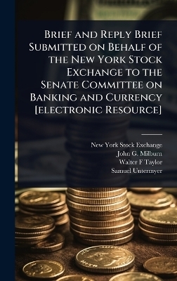 Brief and Reply Brief Submitted on Behalf of the New York Stock Exchange to the Senate Committee on Banking and Currency [electronic Resource]