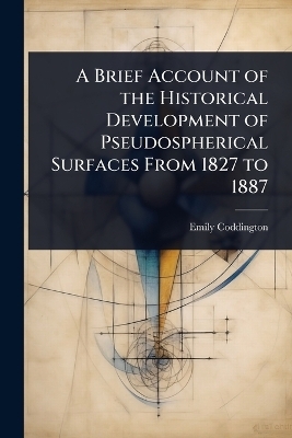 A Brief Account of the Historical Development of Pseudospherical Surfaces From 1827 to 1887 - Emily Coddington