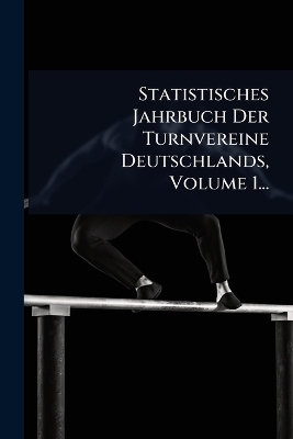 Statistisches Jahrbuch Der Turnvereine Deutschlands, Volume 1... -  Anonymous