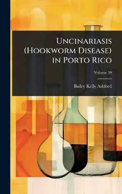 Uncinariasis (Hookworm Disease) in Porto Rico - Bailey Kelly Ashford