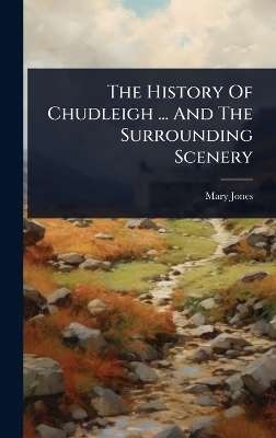 The History Of Chudleigh ... And The Surrounding Scenery - 