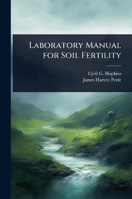 Laboratory Manual for Soil Fertility - Cyril G 1866-1919 Hopkins, James Harvey Pettit