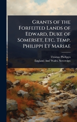Grants of the Forfeited Lands of Edward, Duke of Somerset, Etc. Temp. Philippi Et Mariae - Thomas Phillipps, England And Wales Sovereign