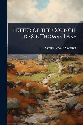 Letter of the Council to Sir Thomas Lake - Samuel Rawson Gardiner