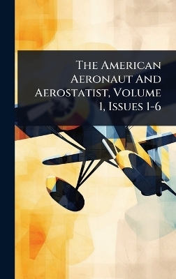 The American Aeronaut And Aerostatist, Volume 1, Issues 1-6 -  Anonymous