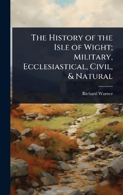 The History of the Isle of Wight; Military, Ecclesiastical, Civil, & Natural
