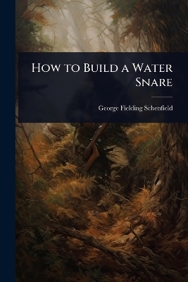How to Build a Water Snare - George Fielding Schenfield