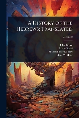 A History of the Hebrews; Translated - John Taylor, Rudolf Kittel, Ebenezer Brown Speirs