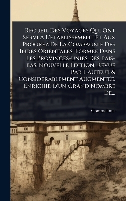Recueil Des Voyages Qui Ont Servi A L'etablissement Et Aux Progrez De La Compagnie Des Indes Orientales, FormÃ(c)e Dans Les Provinces-unies Des Païs-bas. Nouvelle Edition, RevÃ»ë Par L'auteur & Considerablement AugmentÃ(c)e. Enrichie D'un Grand Nombre De..