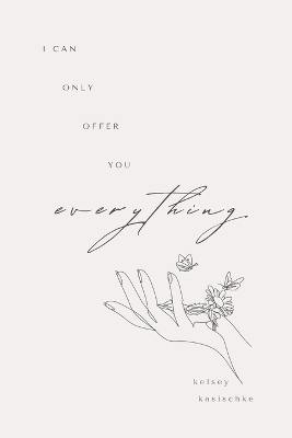 I Can Only Offer You Everything - Kelsey Annette Kasischke