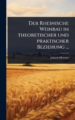 Der Rheinische Weinbau in theoretischer und praktischer Beziehung ... - Johann Metzger