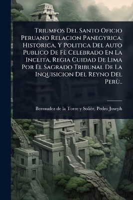 Triumfos Del Santo Oficio Peruano Relacion Panegyrica. Historica, Y Politica Del Auto Publico De F&egrave; Celebrado En La Inclita, Regia Cuidad De Lima Por El Sagrado Tribunal De La Inquisicion Del Reyno Del Per&Atilde;&sup1;.. - 
