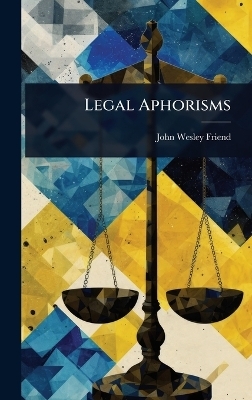 Legal Aphorisms - John Wesley Friend