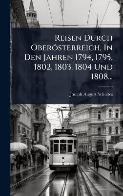 Reisen Durch Ober&ouml;sterreich, In Den Jahren 1794, 1795, 1802, 1803, 1804 Und 1808... - Joseph August Schultes
