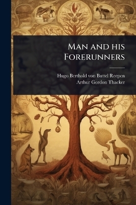 Man and his Forerunners - Hugo Berthold Von Buttel-Reepen, Arthur Gordon Thacker