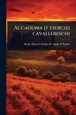 Accademia d' esercizj cavallereschi - Regio-Ducal Collegio De' Nobil Parma