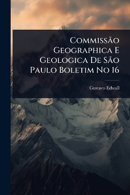Commiss&Atilde;&pound;o Geographica E Geologica De S&Atilde;&pound;o Paulo Boletim No 16 - Gustavo Edwall