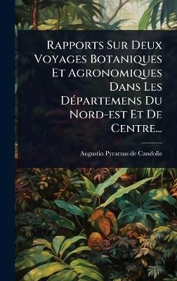 Rapports Sur Deux Voyages Botaniques Et Agronomiques Dans Les DÃ(c)partemens Du Nord-est Et De Centre...
