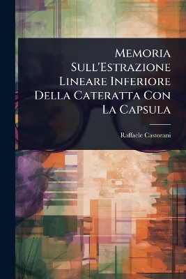 Memoria Sull'Estrazione Lineare Inferiore Della Cateratta Con La Capsula - Raffaele Castorani