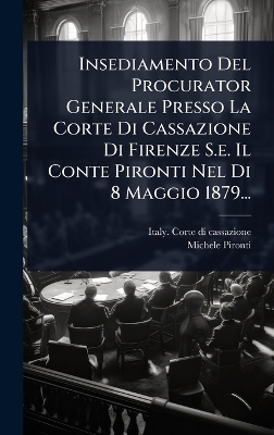 Insediamento Del Procurator Generale Presso La Corte Di Cassazione Di Firenze S.e. Il Conte Pironti Nel Di 8 Maggio 1879...